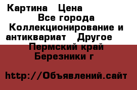 Картина › Цена ­ 300 000 - Все города Коллекционирование и антиквариат » Другое   . Пермский край,Березники г.